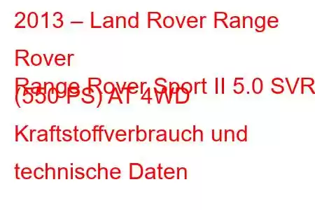 2013 – Land Rover Range Rover
Range Rover Sport II 5.0 SVR (550 PS) AT 4WD Kraftstoffverbrauch und technische Daten