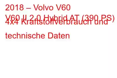 2018 – Volvo V60
V60 II 2.0 Hybrid AT (390 PS) 4x4 Kraftstoffverbrauch und technische Daten