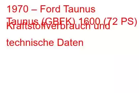 1970 – Ford Taunus
Taunus (GBFK) 1600 (72 PS) Kraftstoffverbrauch und technische Daten