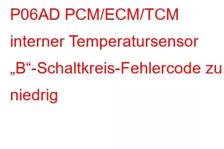 P06AD PCM/ECM/TCM interner Temperatursensor „B“-Schaltkreis-Fehlercode zu niedrig