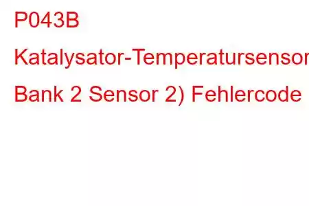 P043B Katalysator-Temperatursensor-Schaltkreisbereich/Leistung Bank 2 Sensor 2) Fehlercode