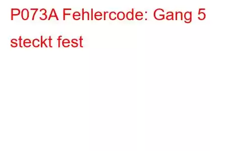 P073A Fehlercode: Gang 5 steckt fest