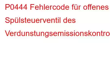 P0444 Fehlercode für offenes Spülsteuerventil des Verdunstungsemissionskontrollsystems