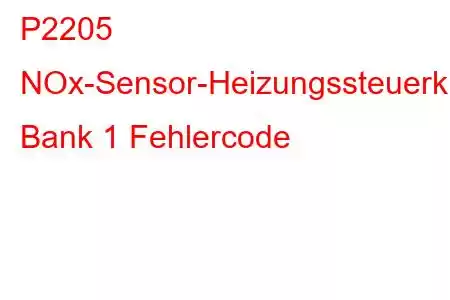 P2205 NOx-Sensor-Heizungssteuerkreis/Offene Bank 1 Fehlercode