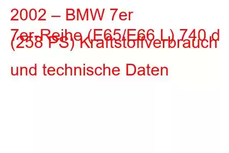 2002 – BMW 7er
7er-Reihe (E65/E66 L) 740 d (258 PS) Kraftstoffverbrauch und technische Daten