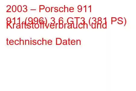 2003 – Porsche 911
911 (996) 3.6 GT3 (381 PS) Kraftstoffverbrauch und technische Daten