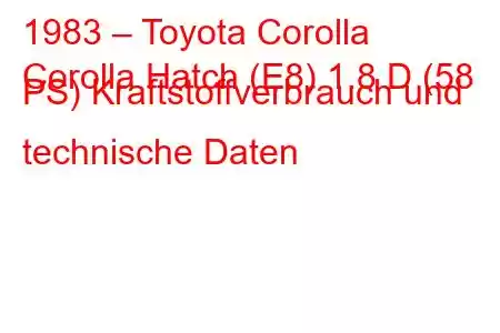 1983 – Toyota Corolla
Corolla Hatch (E8) 1.8 D (58 PS) Kraftstoffverbrauch und technische Daten