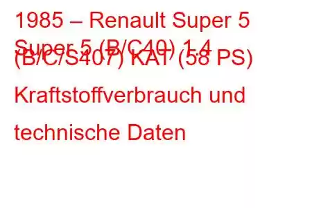 1985 – Renault Super 5
Super 5 (B/C40) 1.4 (B/C/S407) KAT (58 PS) Kraftstoffverbrauch und technische Daten