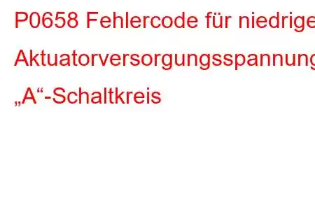 P0658 Fehlercode für niedrige Aktuatorversorgungsspannung „A“-Schaltkreis