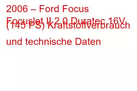 2006 – Ford Focus
Focuslet II 2.0 Duratec 16V (145 PS) Kraftstoffverbrauch und technische Daten