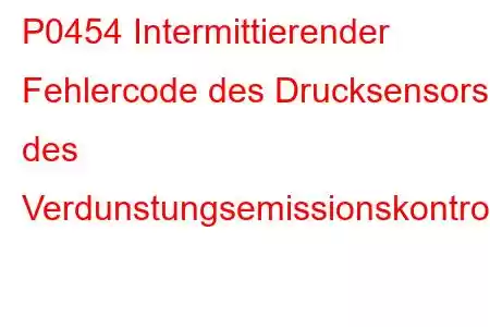 P0454 Intermittierender Fehlercode des Drucksensors des Verdunstungsemissionskontrollsystems