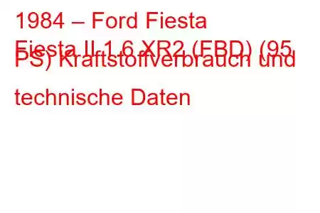 1984 – Ford Fiesta
Fiesta II 1.6 XR2 (FBD) (95 PS) Kraftstoffverbrauch und technische Daten