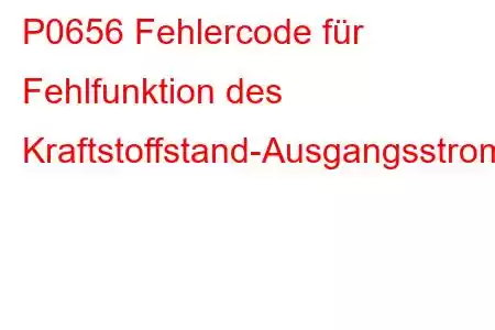 P0656 Fehlercode für Fehlfunktion des Kraftstoffstand-Ausgangsstromkreises