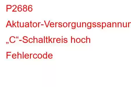 P2686 Aktuator-Versorgungsspannung „C“-Schaltkreis hoch Fehlercode