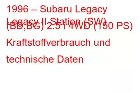 1996 – Subaru Legacy
Legacy II Station (SW) (BD,BG) 2.5 i 4WD (150 PS) Kraftstoffverbrauch und technische Daten