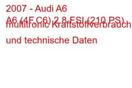 2007 - Audi A6
A6 (4F,C6) 2.8 FSI (210 PS) multitronic Kraftstoffverbrauch und technische Daten