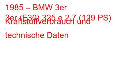 1985 – BMW 3er
3er (E30) 325 e 2,7 (129 PS) Kraftstoffverbrauch und technische Daten