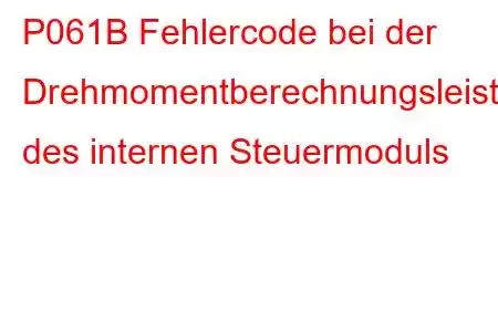 P061B Fehlercode bei der Drehmomentberechnungsleistung des internen Steuermoduls