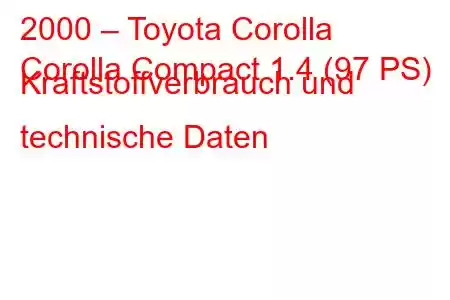 2000 – Toyota Corolla
Corolla Compact 1.4 (97 PS) Kraftstoffverbrauch und technische Daten