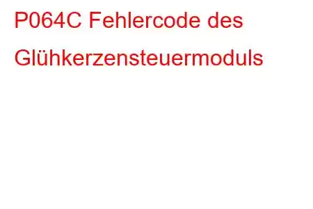 P064C Fehlercode des Glühkerzensteuermoduls