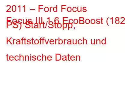 2011 – Ford Focus
Focus III 1.6 EcoBoost (182 PS) Start/Stopp, Kraftstoffverbrauch und technische Daten