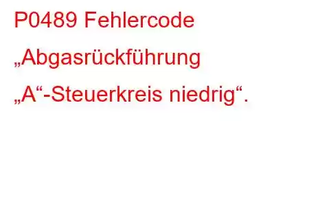 P0489 Fehlercode „Abgasrückführung „A“-Steuerkreis niedrig“.