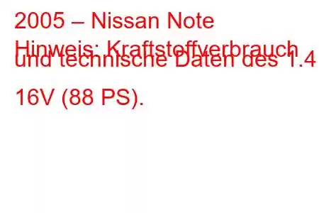 2005 – Nissan Note
Hinweis: Kraftstoffverbrauch und technische Daten des 1.4 i 16V (88 PS).