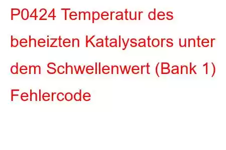 P0424 Temperatur des beheizten Katalysators unter dem Schwellenwert (Bank 1) Fehlercode