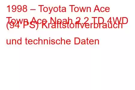 1998 – Toyota Town Ace
Town Ace Noah 2.2 TD 4WD (94 PS) Kraftstoffverbrauch und technische Daten