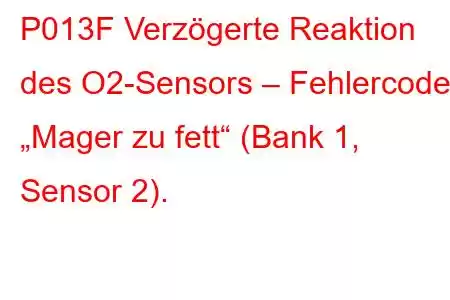 P013F Verzögerte Reaktion des O2-Sensors – Fehlercode „Mager zu fett“ (Bank 1, Sensor 2).