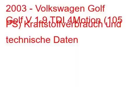 2003 - Volkswagen Golf
Golf V 1.9 TDI 4Motion (105 PS) Kraftstoffverbrauch und technische Daten