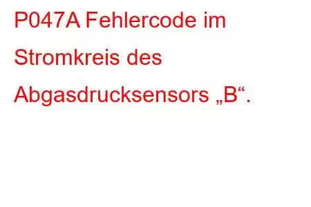 P047A Fehlercode im Stromkreis des Abgasdrucksensors „B“.