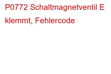 P0772 Schaltmagnetventil E klemmt, Fehlercode