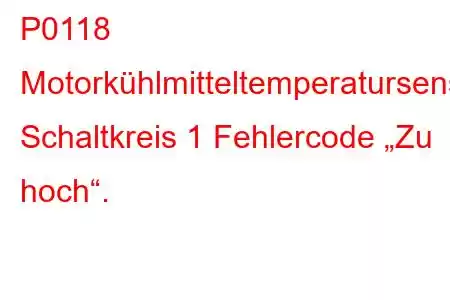 P0118 Motorkühlmitteltemperatursensor Schaltkreis 1 Fehlercode „Zu hoch“.