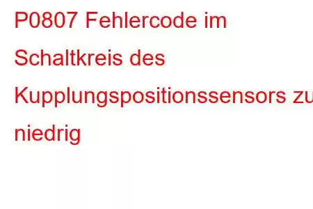 P0807 Fehlercode im Schaltkreis des Kupplungspositionssensors zu niedrig