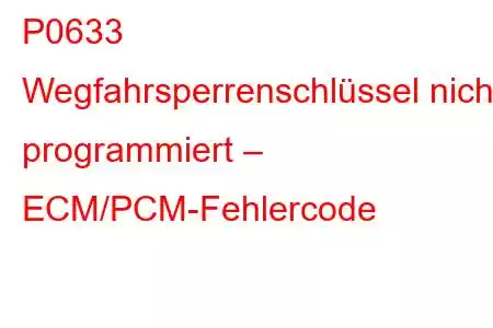 P0633 Wegfahrsperrenschlüssel nicht programmiert – ECM/PCM-Fehlercode