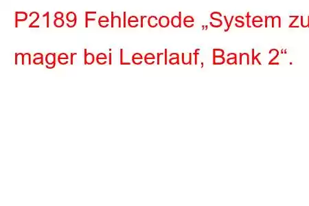 P2189 Fehlercode „System zu mager bei Leerlauf, Bank 2“.