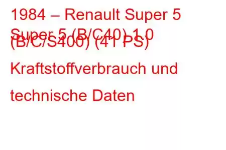 1984 – Renault Super 5
Super 5 (B/C40) 1.0 (B/C/S400) (41 PS) Kraftstoffverbrauch und technische Daten