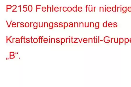 P2150 Fehlercode für niedrige Versorgungsspannung des Kraftstoffeinspritzventil-Gruppe „B“.