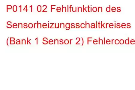 P0141 02 Fehlfunktion des Sensorheizungsschaltkreises (Bank 1 Sensor 2) Fehlercode