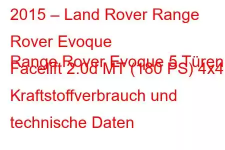 2015 – Land Rover Range Rover Evoque
Range Rover Evoque 5 Türen Facelift 2.0d MT (180 PS) 4x4 Kraftstoffverbrauch und technische Daten