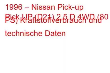 1996 – Nissan Pick-up
Pick UP (D21) 2,5 D 4WD (80 PS) Kraftstoffverbrauch und technische Daten