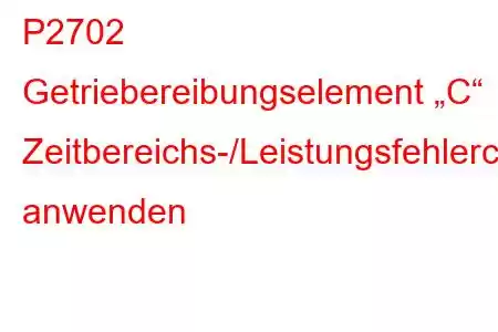 P2702 Getriebereibungselement „C“ Zeitbereichs-/Leistungsfehlercode anwenden