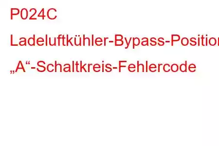 P024C Ladeluftkühler-Bypass-Positionssensor „A“-Schaltkreis-Fehlercode