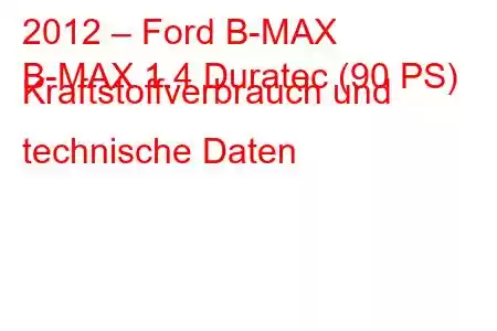 2012 – Ford B-MAX
B-MAX 1.4 Duratec (90 PS) Kraftstoffverbrauch und technische Daten