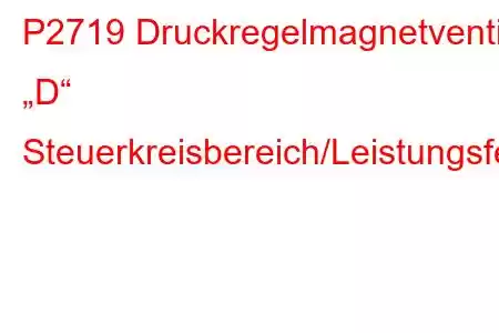 P2719 Druckregelmagnetventil „D“ Steuerkreisbereich/Leistungsfehlercode