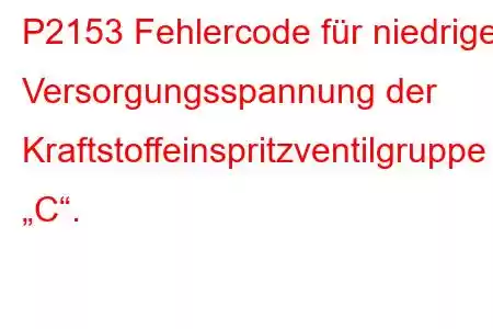 P2153 Fehlercode für niedrige Versorgungsspannung der Kraftstoffeinspritzventilgruppe „C“.