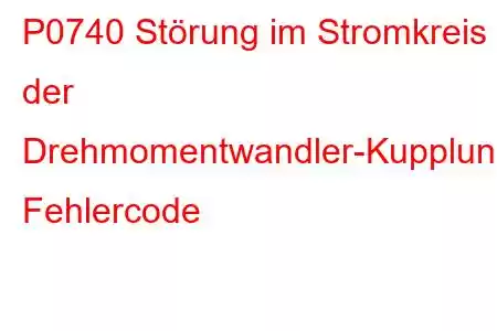 P0740 Störung im Stromkreis der Drehmomentwandler-Kupplung, Fehlercode