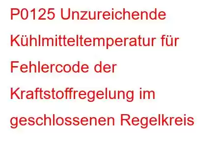 P0125 Unzureichende Kühlmitteltemperatur für Fehlercode der Kraftstoffregelung im geschlossenen Regelkreis