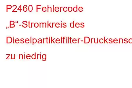 P2460 Fehlercode „B“-Stromkreis des Dieselpartikelfilter-Drucksensors zu niedrig